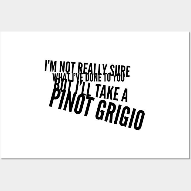 I'm not really sure what I've done to you But I'll take a Pinot Grigio Wall Art by mivpiv